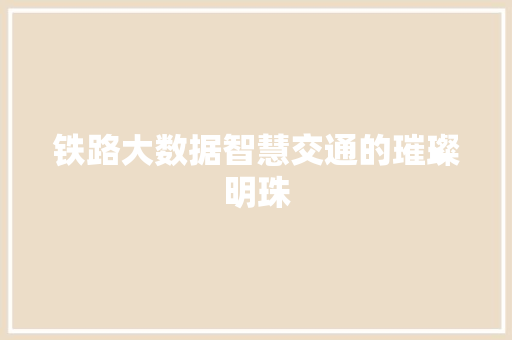 铁路大数据智慧交通的璀璨明珠