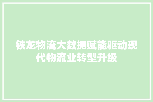 铁龙物流大数据赋能驱动现代物流业转型升级