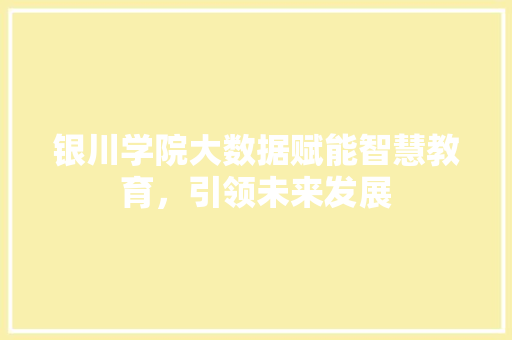 银川学院大数据赋能智慧教育，引领未来发展