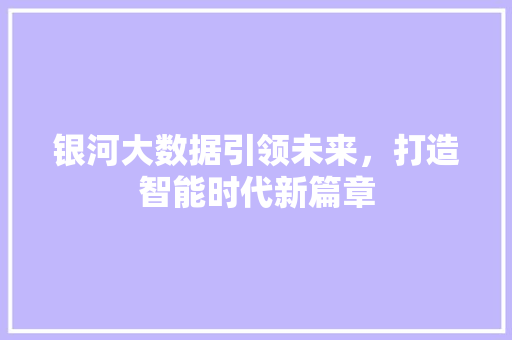 银河大数据引领未来，打造智能时代新篇章