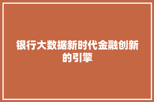 银行大数据新时代金融创新的引擎