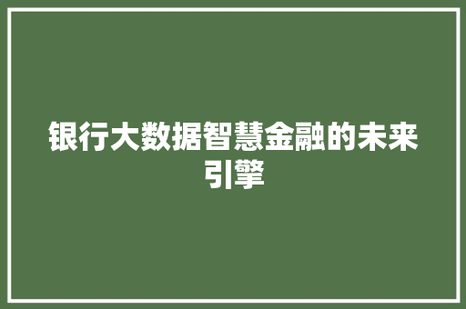 银行大数据智慧金融的未来引擎