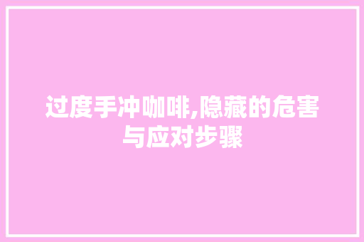 过度手冲咖啡,隐藏的危害与应对步骤 过度手冲咖啡,隐藏的危害与应对步骤 电脑配置