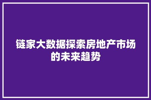 链家大数据探索房地产市场的未来趋势