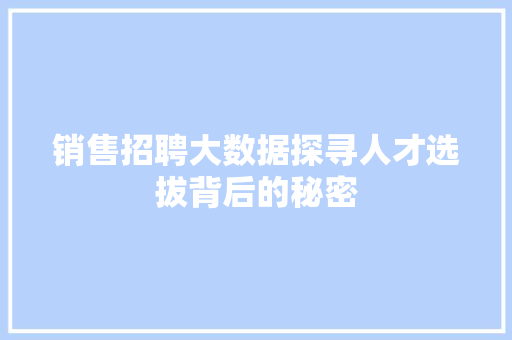 销售招聘大数据探寻人才选拔背后的秘密