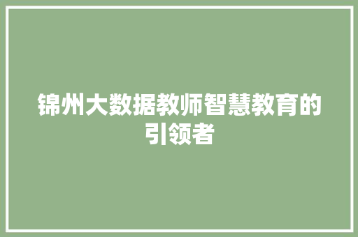 锦州大数据教师智慧教育的引领者