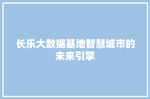 长乐大数据基地智慧城市的未来引擎