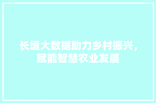 长垣大数据助力乡村振兴，赋能智慧农业发展