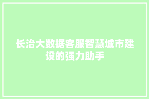 长治大数据客服智慧城市建设的强力助手