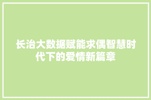 长治大数据赋能求偶智慧时代下的爱情新篇章