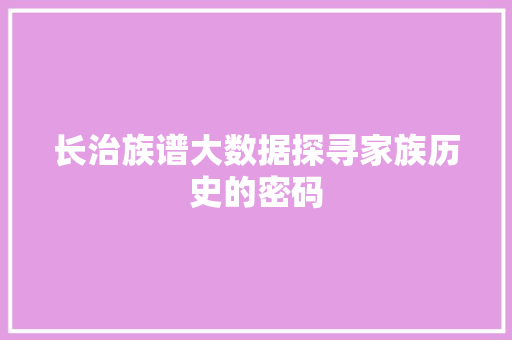 长治族谱大数据探寻家族历史的密码