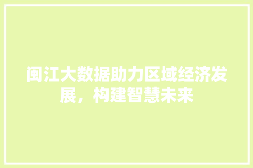 闽江大数据助力区域经济发展，构建智慧未来