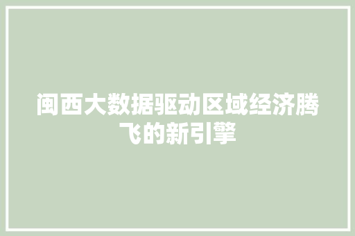闽西大数据驱动区域经济腾飞的新引擎