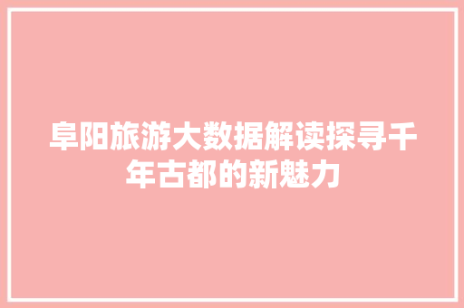阜阳旅游大数据解读探寻千年古都的新魅力