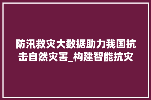 防汛救灾大数据助力我国抗击自然灾害_构建智能抗灾新防线