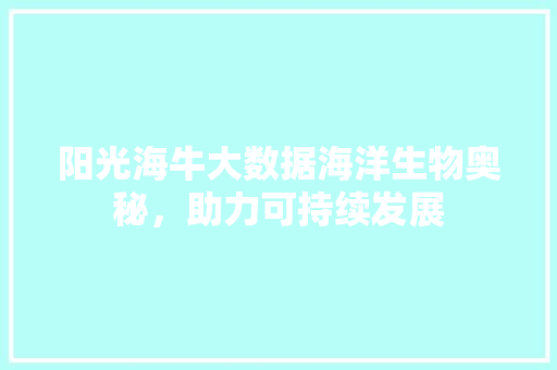 阳光海牛大数据海洋生物奥秘,助力可持续发展 阳光海牛大数据海洋生物奥秘,助力可持续发展