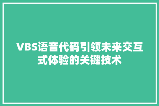 VBS语音代码引领未来交互式体验的关键技术