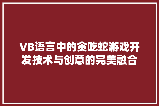 VB语言中的贪吃蛇游戏开发技术与创意的完美融合 VB语言中的贪吃蛇游戏开发技术与创意的完美融合