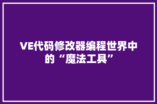 VE代码修改器编程世界中的“魔法工具” VE代码修改器编程世界中的“魔法工具”