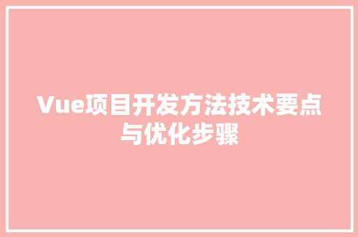 Vue项目开发方法技术要点与优化步骤