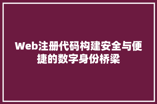 Web注册代码构建安全与便捷的数字身份桥梁