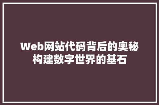 Web网站代码背后的奥秘构建数字世界的基石