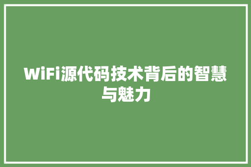 WiFi源代码技术背后的智慧与魅力