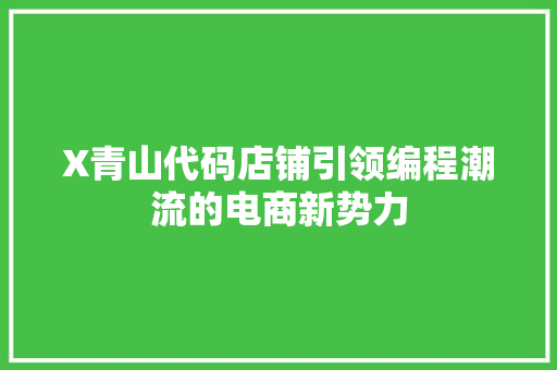 X青山代码店铺引领编程潮流的电商新势力