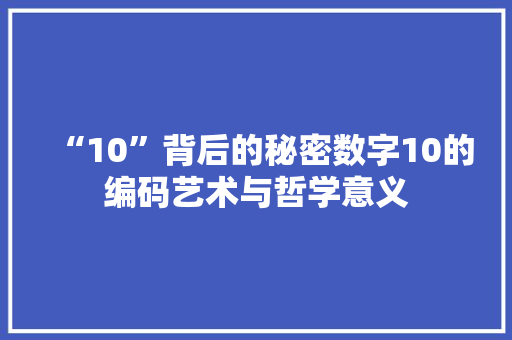 “10”背后的秘密数字10的编码艺术与哲学意义