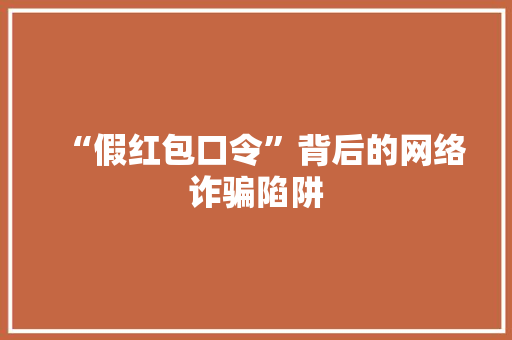 “假红包口令”背后的网络诈骗陷阱
