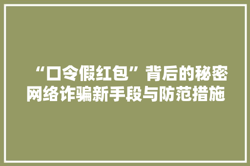 “口令假红包”背后的秘密网络诈骗新手段与防范措施