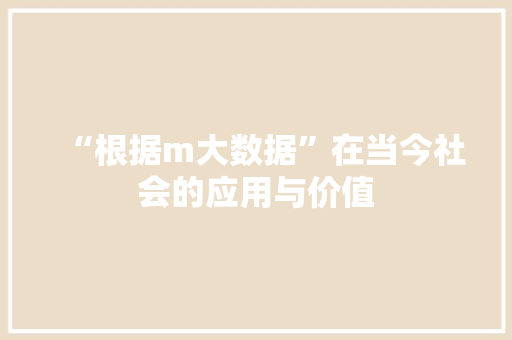 “根据m大数据”在当今社会的应用与价值