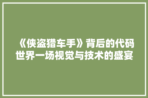 《侠盗猎车手》背后的代码世界一场视觉与技术的盛宴 《侠盗猎车手》背后的代码世界一场视觉与技术的盛宴