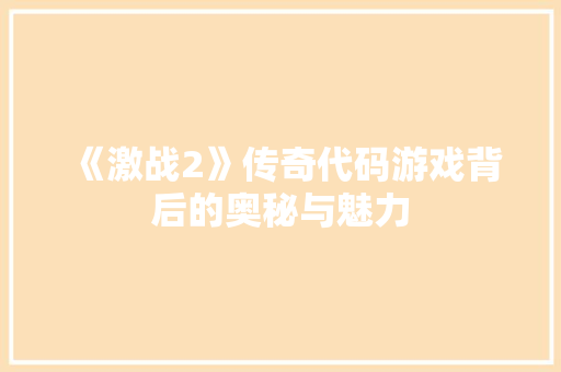 《激战2》传奇代码游戏背后的奥秘与魅力
