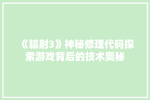 《辐射3》神秘修理代码探索游戏背后的技术奥秘
