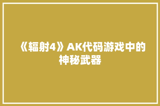 《辐射4》AK代码游戏中的神秘武器 《辐射4》AK代码游戏中的神秘武器