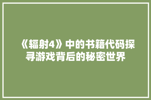 《辐射4》中的书籍代码探寻游戏背后的秘密世界 《辐射4》中的书籍代码探寻游戏背后的秘密世界