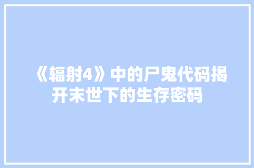 《辐射4》中的尸鬼代码揭开末世下的生存密码