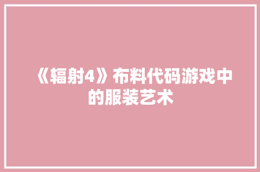 《辐射4》布料代码游戏中的服装艺术 《辐射4》布料代码游戏中的服装艺术