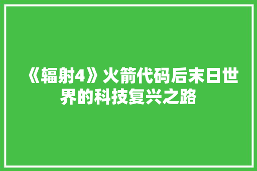 《辐射4》火箭代码后末日世界的科技复兴之路 《辐射4》火箭代码后末日世界的科技复兴之路