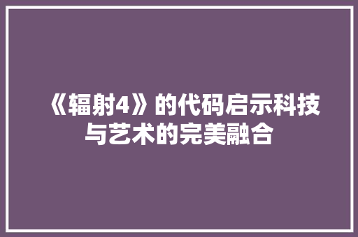 《辐射4》的代码启示科技与艺术的完美融合