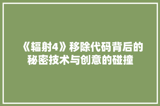 《辐射4》移除代码背后的秘密技术与创意的碰撞