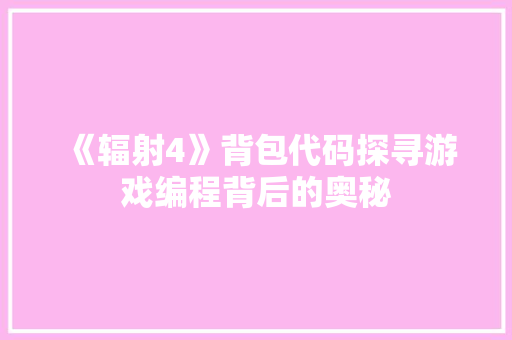 《辐射4》背包代码探寻游戏编程背后的奥秘