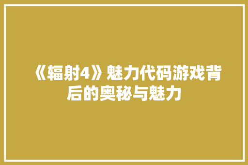 《辐射4》魅力代码游戏背后的奥秘与魅力