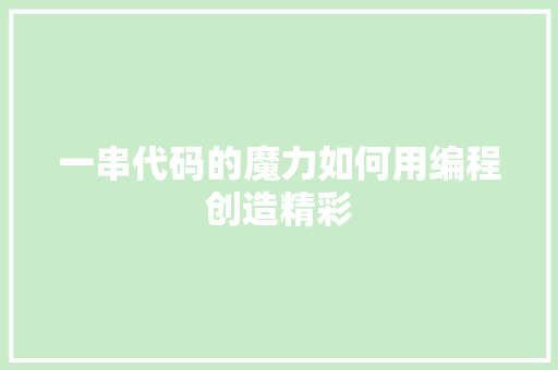 一串代码的魔力如何用编程创造精彩