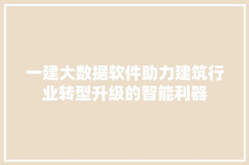 一建大数据软件助力建筑行业转型升级的智能利器