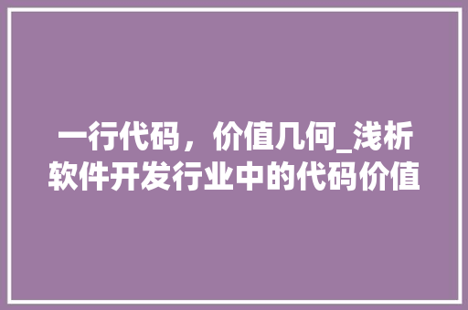 一行代码，价值几何_浅析软件开发行业中的代码价值