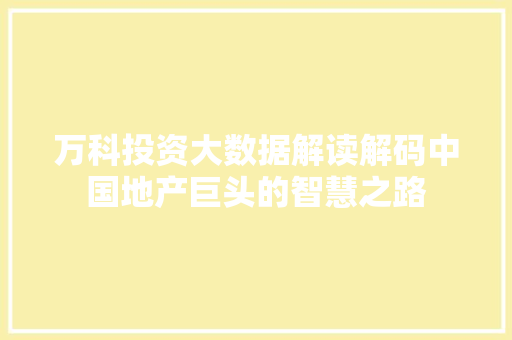 万科投资大数据解读解码中国地产巨头的智慧之路