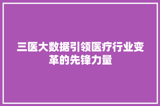 三医大数据引领医疗行业变革的先锋力量
