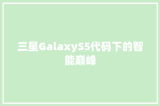 三星GalaxyS5代码下的智能巅峰